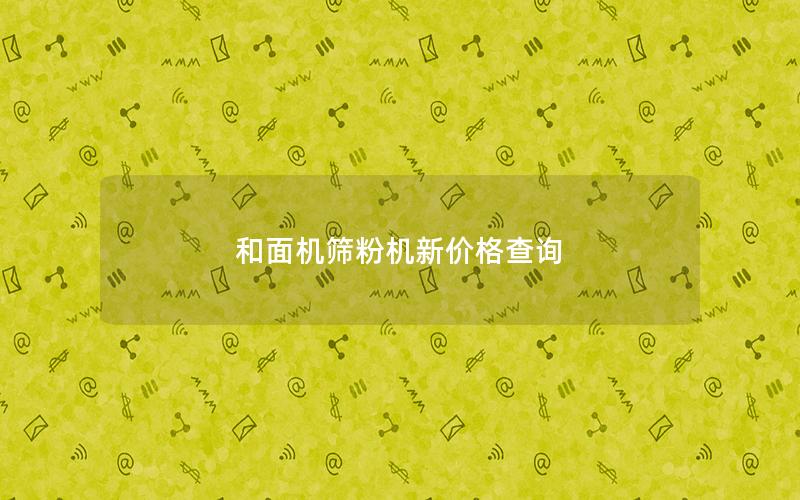 和面机筛粉机新价格查询 和面机筛粉机新价格查询