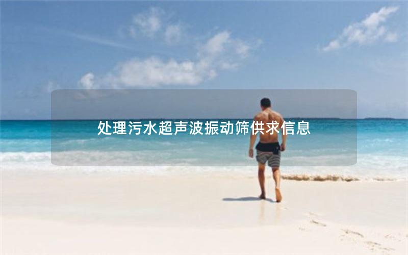 处理污水超声波振动筛供求信息 处理污水超声波振动筛供求信息