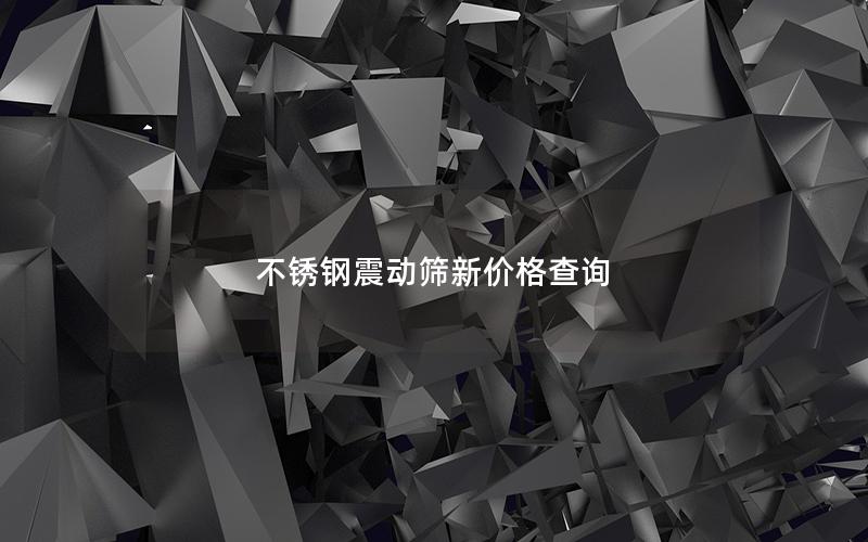 不锈钢震动筛新价格查询 不锈钢震动筛新价格查询