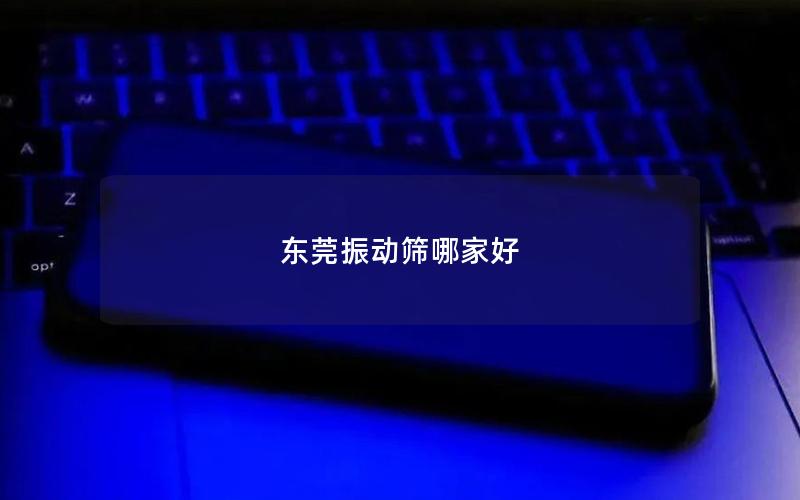 东莞振动筛哪家好 东莞振动筛哪家好