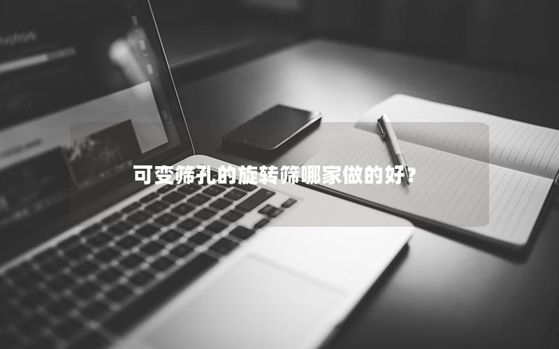 可变筛孔的旋转筛哪家做的好? 可变筛孔的旋转筛哪家做的好?
