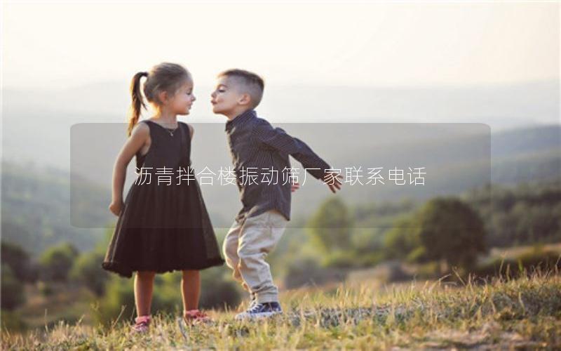 沥青拌合楼振动筛厂家联系电话