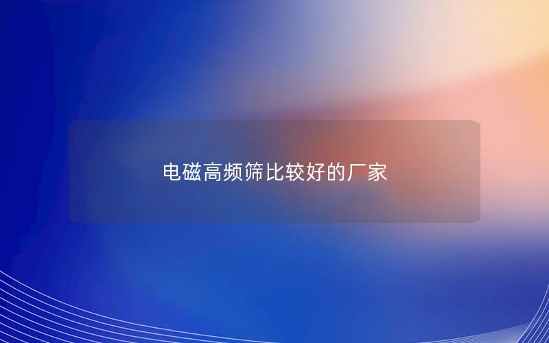 电磁高频筛比较好的厂家