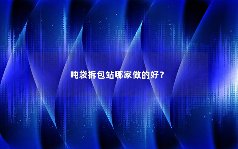 吨袋拆包站哪家做的好? 吨袋拆包站哪家做的好?
