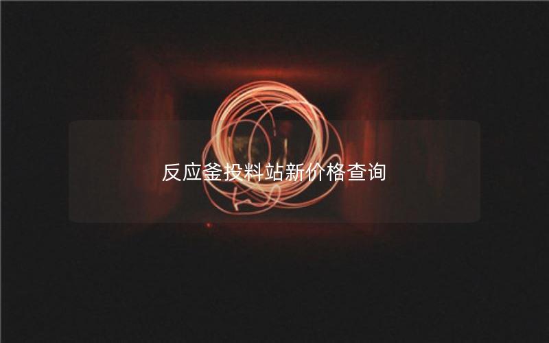 反应釜投料站新价格查询 反应釜投料站新价格查询