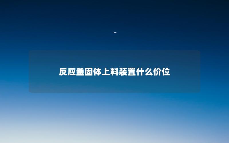 反应釜固体上料装置什么价位 反应釜固体上料装置什么价位
