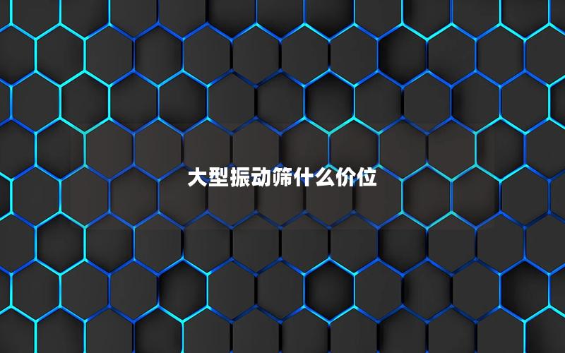 大型振动筛什么价位 大型振动筛什么价位