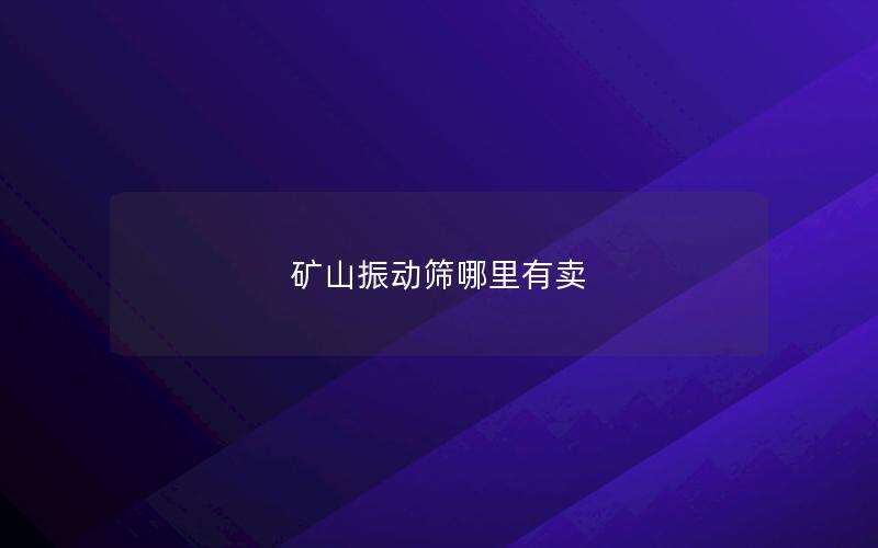矿山振动筛哪里有卖