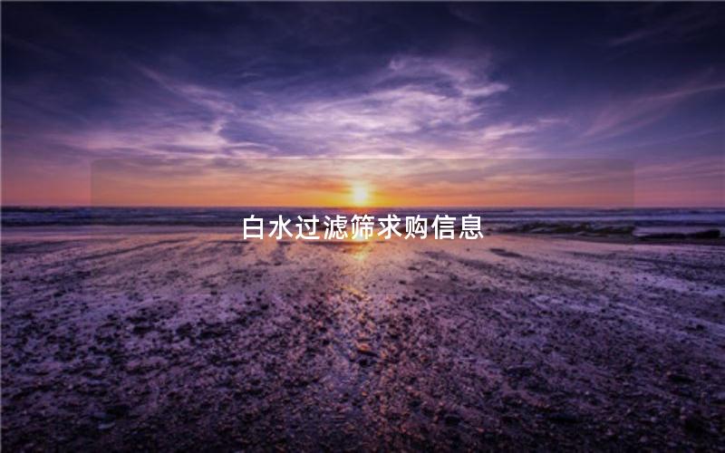 白水过滤筛求购信息