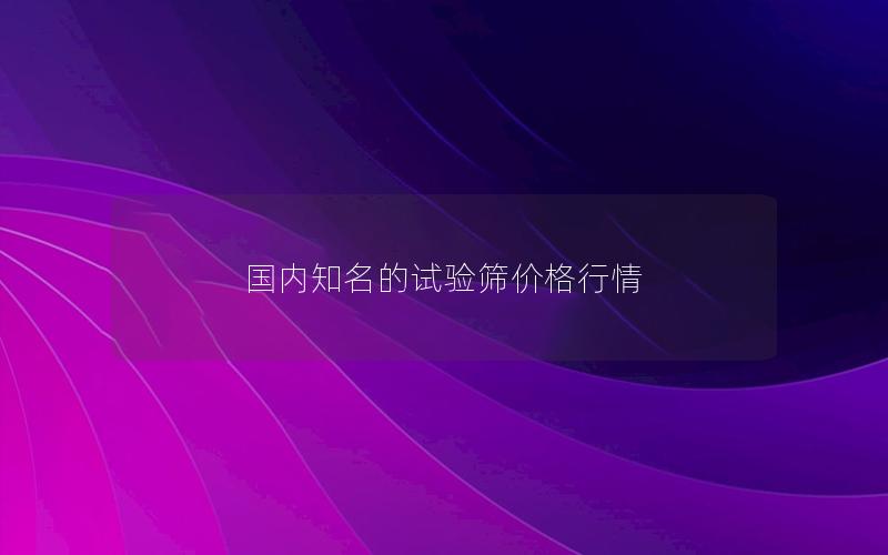 国内知名的试验筛价格行情 国内知名的试验筛价格行情