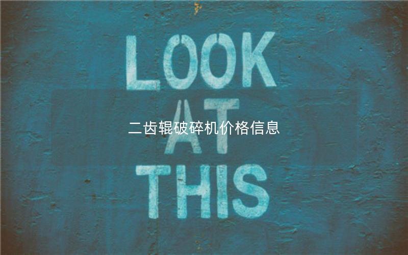 二齿辊破碎机价格信息 二齿辊破碎机价格信息