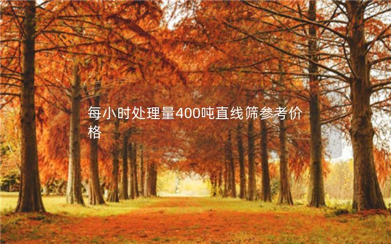 每小时处理量400吨直线筛参考价格