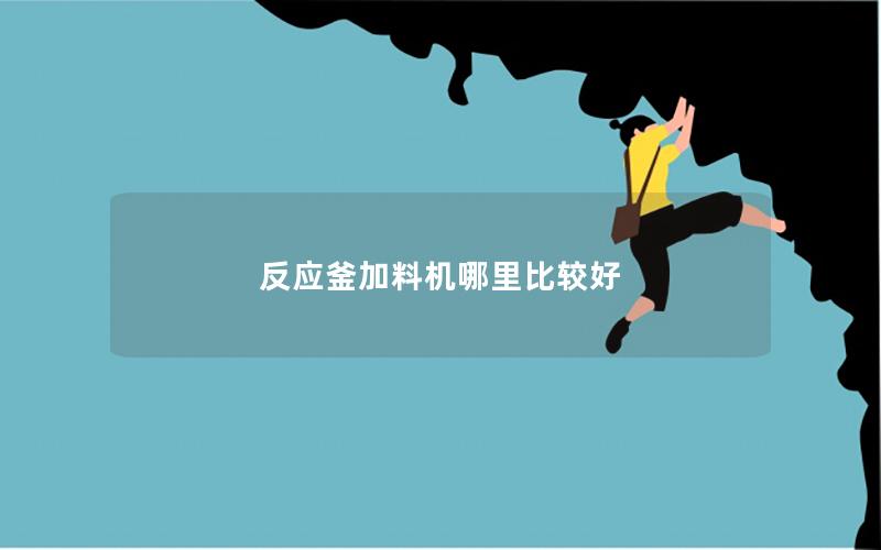 反应釜加料机哪里比较好 反应釜加料机哪里比较好