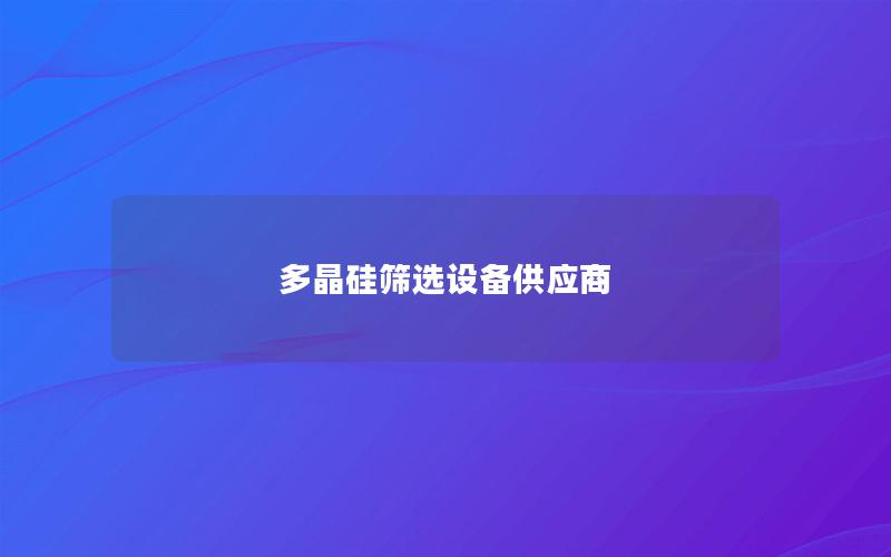 多晶硅筛选设备供应商 多晶硅筛选设备供应商