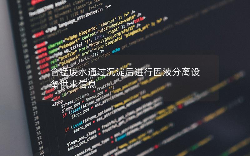 含锰废水通过沉淀后进行固液分离设备供求信息 含锰废水通过沉淀后进行固液分离设备供求信息