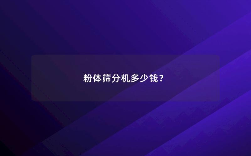 粉体筛分机多少钱? 粉体筛分机多少钱?