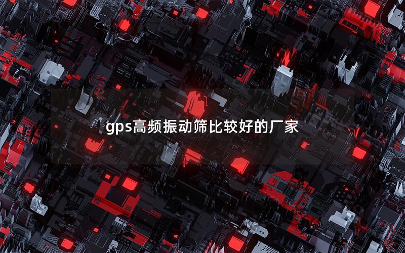 gps高频振动筛比较好的厂家 gps高频振动筛比较好的厂家