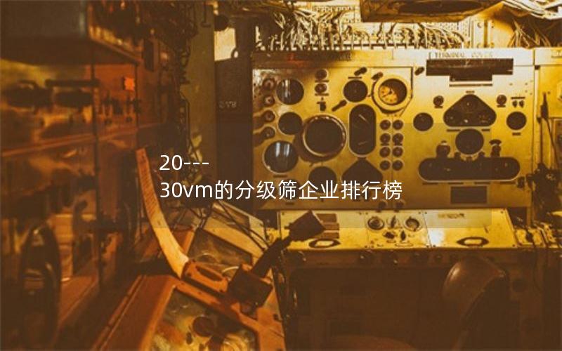 20---30vm的分级筛企业排行榜 20---30vm的分级筛企业排行榜
