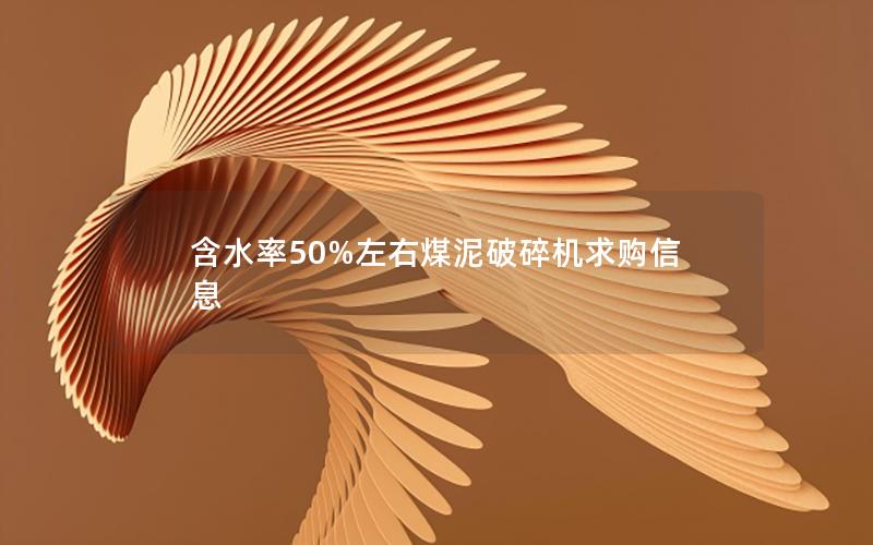 含水率50%左右煤泥破碎机求购信息 含水率50%左右煤泥破碎机求购信息