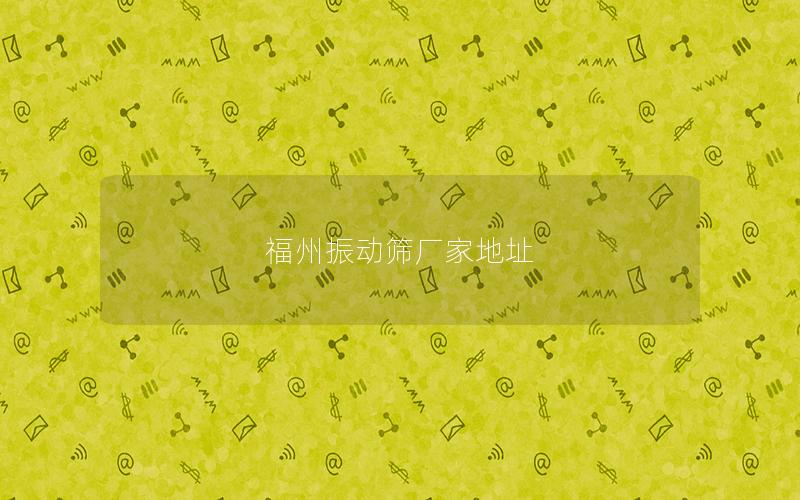 福州振动筛厂家地址 福州振动筛厂家地址