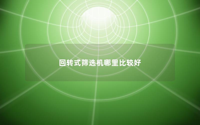回转式筛选机哪里比较好 回转式筛选机哪里比较好