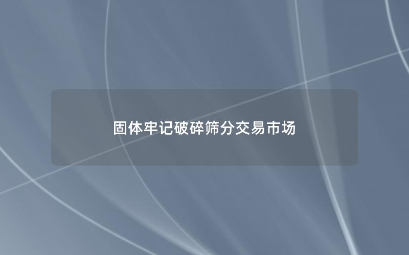 固体牢记破碎筛分交易市场 固体牢记破碎筛分交易市场