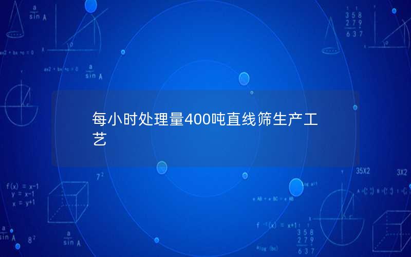 每小时处理量400吨直线筛生产工艺