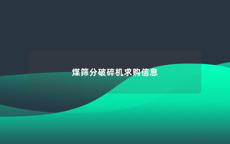 煤筛分破碎机求购信息