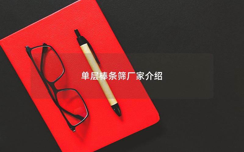 单层棒条筛厂家介绍 单层棒条筛厂家介绍