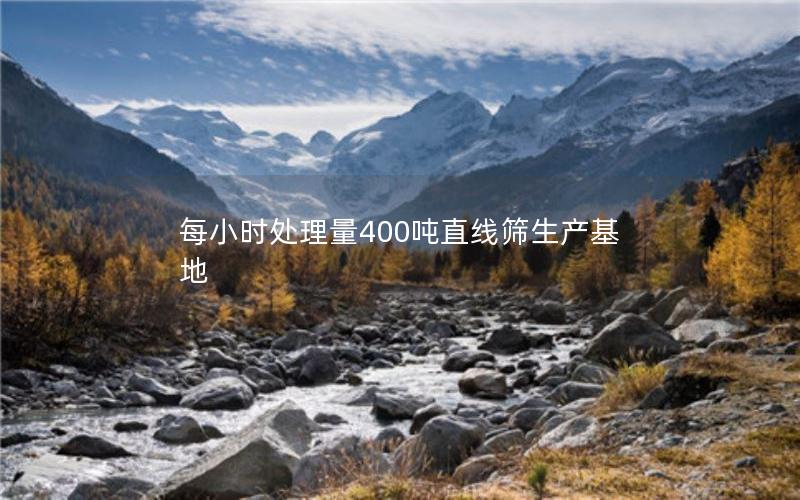 每小时处理量400吨直线筛生产基地