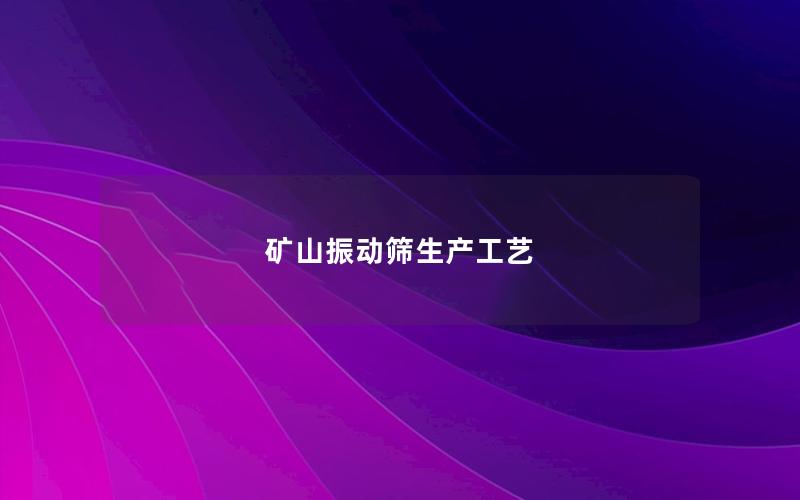 矿山振动筛生产工艺