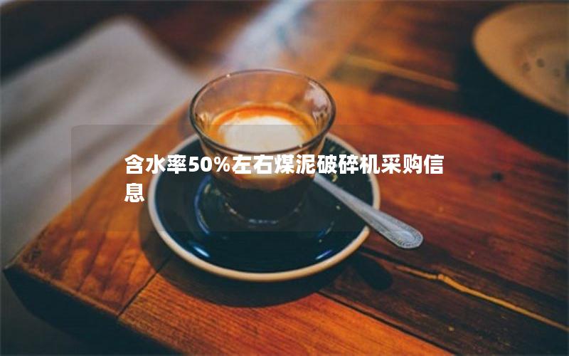 含水率50%左右煤泥破碎机采购信息 含水率50%左右煤泥破碎机采购信息