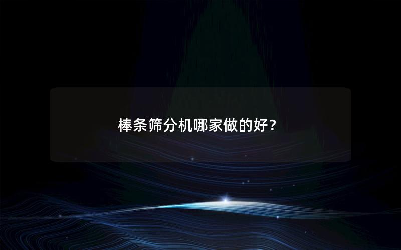 棒条筛分机哪家做的好？