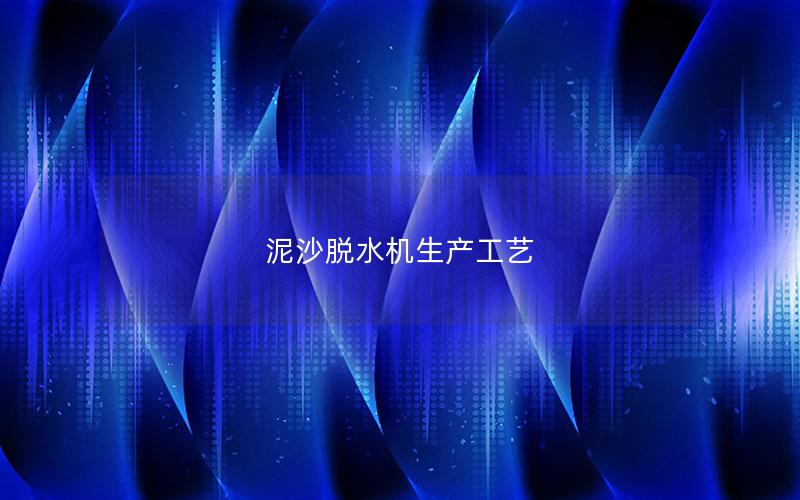 泥沙脱水机生产工艺