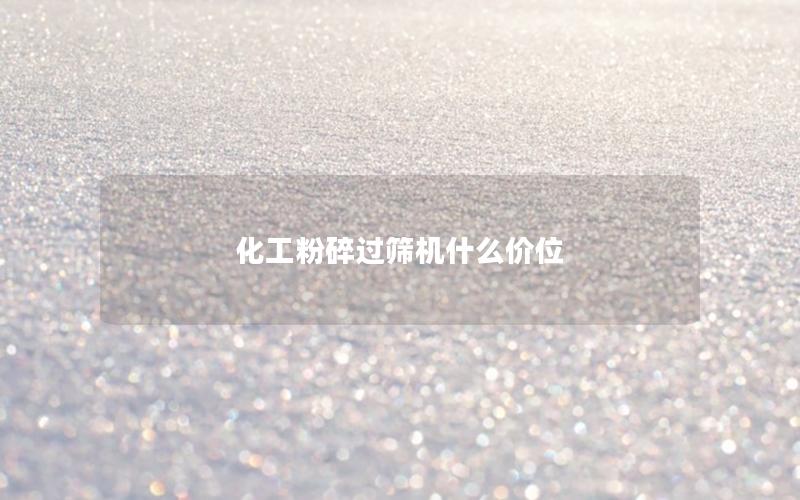 化工粉碎过筛机什么价位 化工粉碎过筛机什么价位