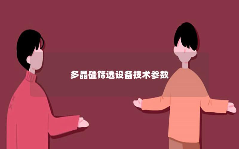多晶硅筛选设备技术参数 多晶硅筛选设备技术参数