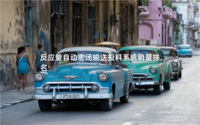 反应釜自动密闭输送投料系统销量排名 反应釜自动密闭输送投料系统销量排名