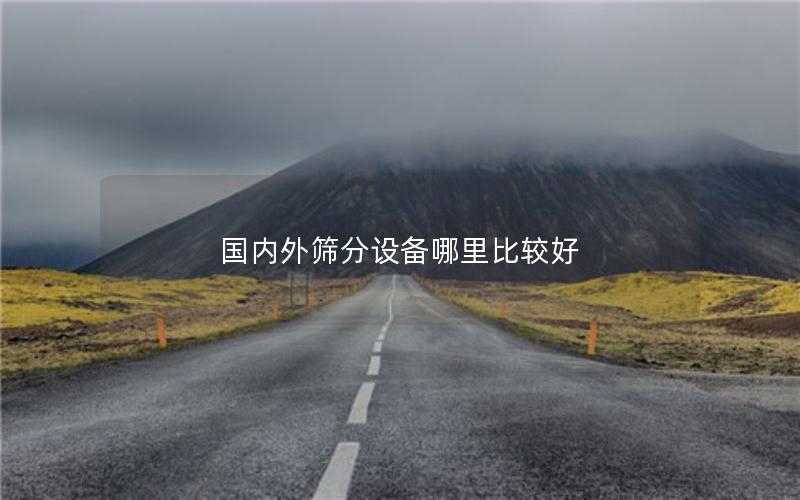 国内外筛分设备哪里比较好 国内外筛分设备哪里比较好