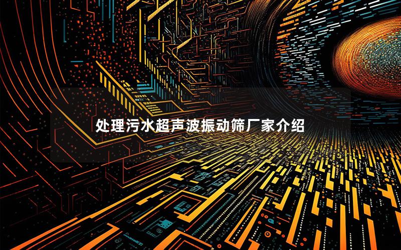 处理污水超声波振动筛厂家介绍 处理污水超声波振动筛厂家介绍