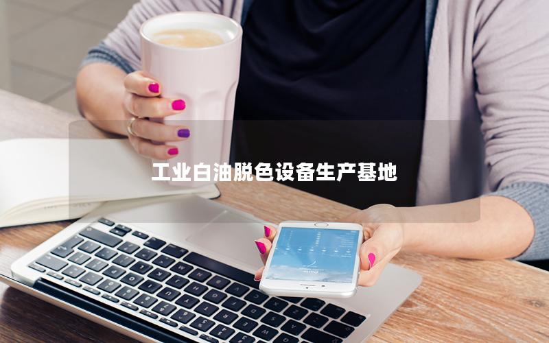 工业白油脱色设备生产基地