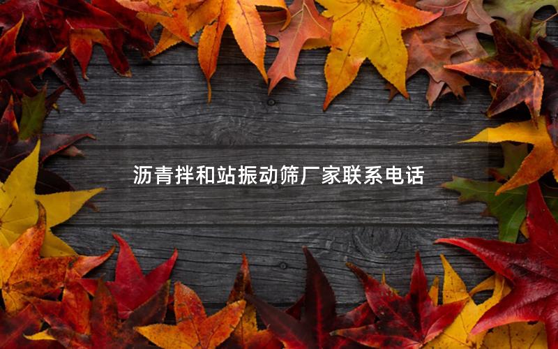 沥青拌和站振动筛厂家联系电话