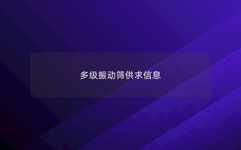 多级振动筛供求信息 多级振动筛供求信息