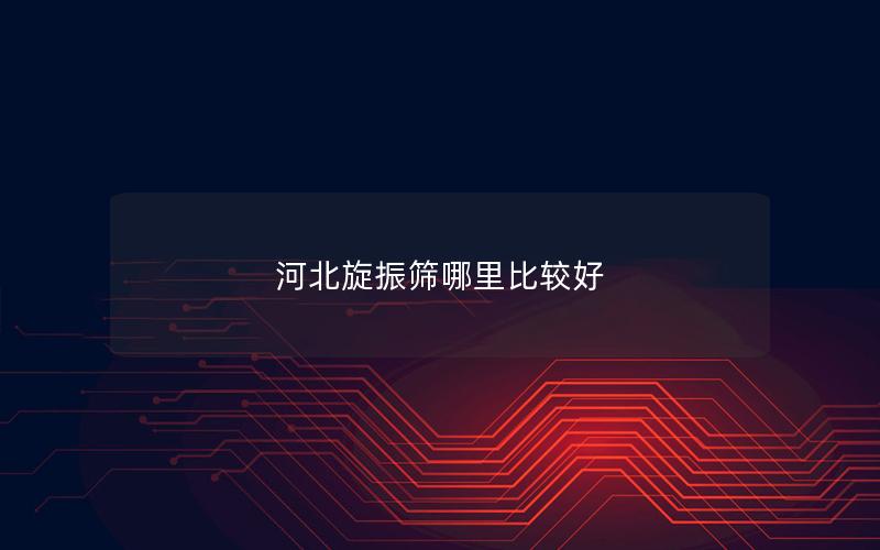 河北旋振筛哪里比较好