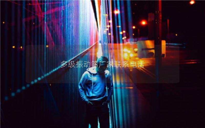 多级振动筛厂家联系电话 多级振动筛厂家联系电话