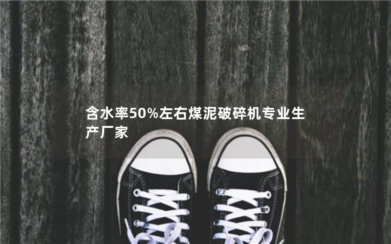 含水率50%左右煤泥破碎机专业生产厂家 含水率50%左右煤泥破碎机专业生产厂家