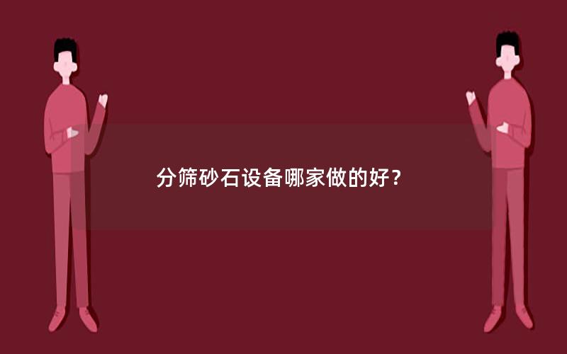 分筛砂石设备哪家做的好? 分筛砂石设备哪家做的好?