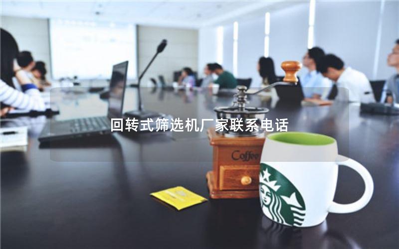 回转式筛选机厂家联系电话 回转式筛选机厂家联系电话