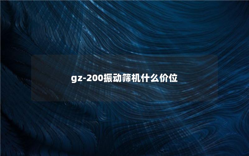 gz-200振动筛机什么价位 gz-200振动筛机什么价位