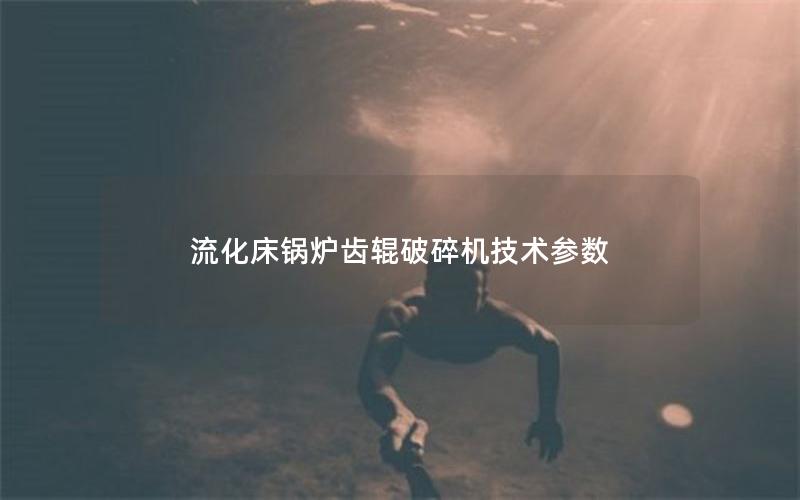 流化床锅炉齿辊破碎机技术参数