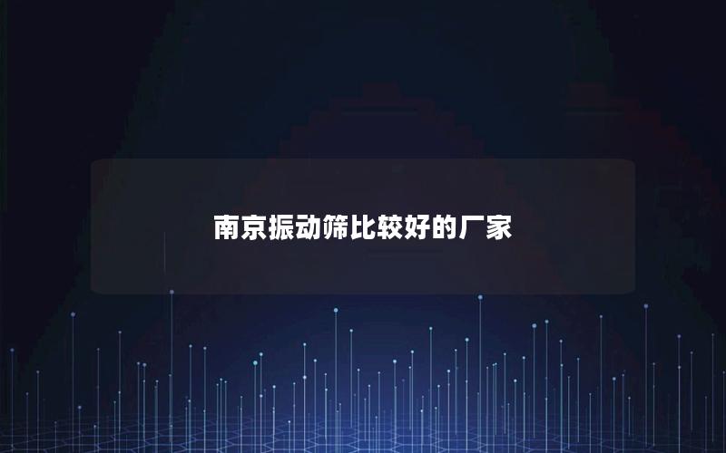 南京振动筛比较好的厂家 南京振动筛比较好的厂家